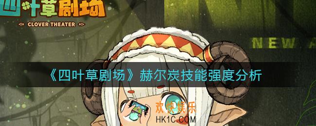 四叶草剧场赫尔炭怎么样_赫尔炭技能强度分析