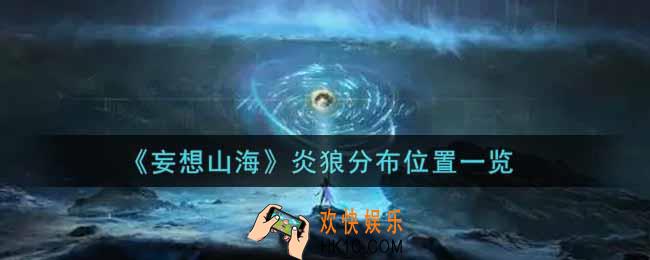 妄想山海炎狼在哪里_炎狼分布位置一览