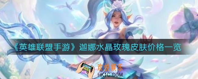 英雄联盟手游迦娜水晶玫瑰皮肤多少钱_迦娜水晶玫瑰皮肤价格一览