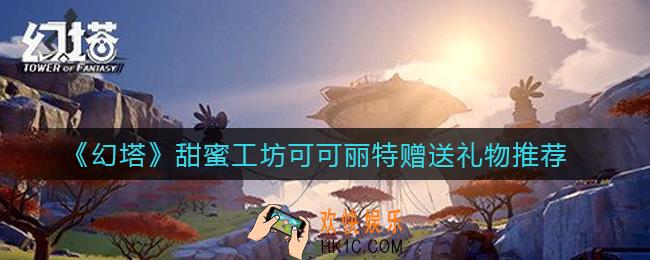 幻塔甜蜜工坊可可丽特送什么礼物好_甜蜜工坊可可丽特赠送礼物推荐
