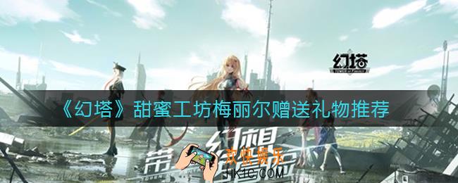 幻塔甜蜜工坊梅丽尔送什么礼物好_甜蜜工坊梅丽尔赠送礼物推荐