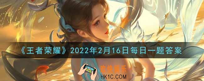 王者荣耀2月16日每日一题答案微信2022_在昨日第一条推文中，甄姬哪款皮肤进行了优化调整