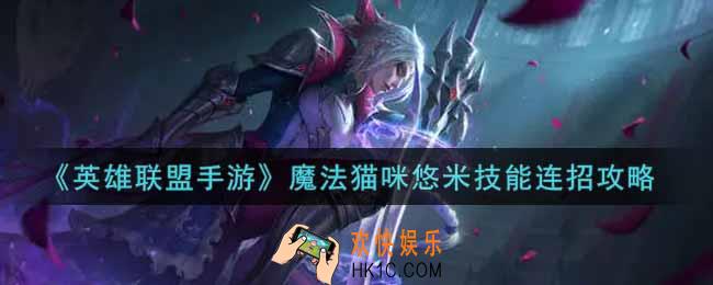 英雄联盟手游魔法猫咪悠米技能怎么连招_lol手游魔法猫咪悠米技能连招攻略