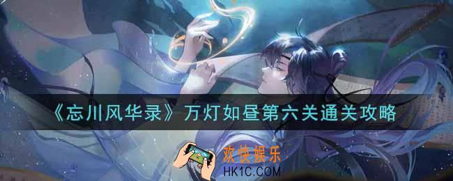 忘川风华录万灯如昼第六关怎么过_万灯如昼第六关通关攻略