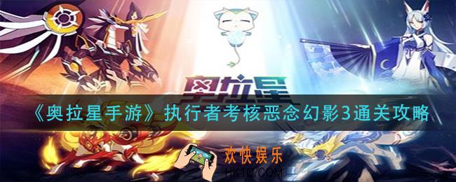 奥拉星手游执行者考核恶念幻影3怎么过_执行者考核恶念幻影3通关攻略