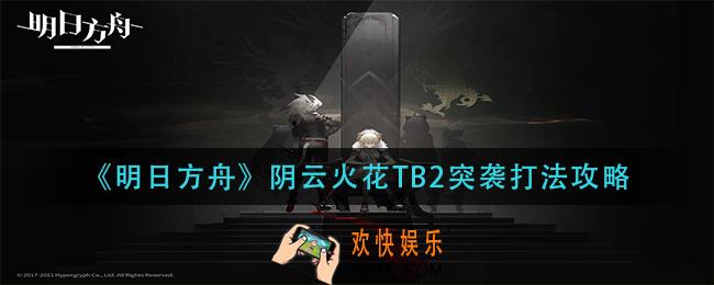 明日方舟阴云火花TB2突袭怎么打_阴云火花TB2突袭打法攻略