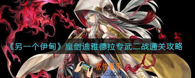 另一个伊甸魔剑迪雅德拉专武二战怎么过_魔剑迪雅德拉专武二战通关攻略