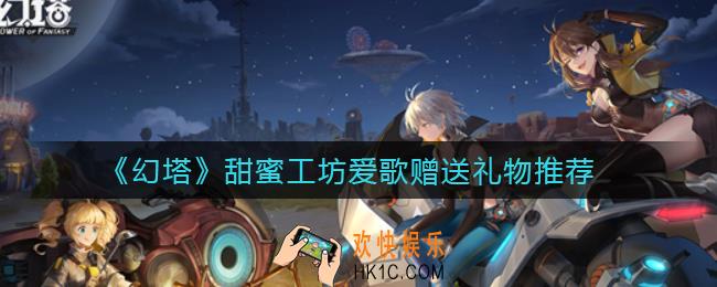 幻塔甜蜜工坊爱歌送什么礼物好_甜蜜工坊爱歌赠送礼物推荐