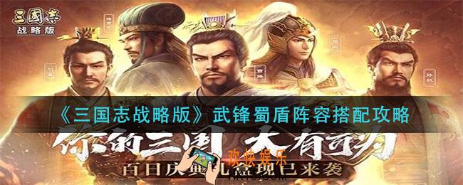 三国志战略版武锋蜀盾阵容怎么搭配_武锋蜀盾阵容搭配攻略