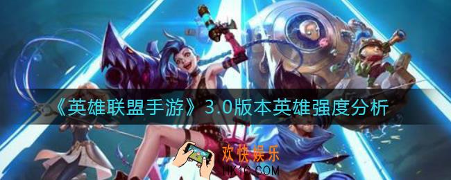 英雄联盟手游3.0版本哪个英雄强_3.0版本英雄强度分析