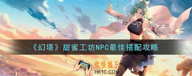 幻塔手游甜蜜工坊NPC怎么搭配_甜蜜工坊NPC最佳搭配攻略