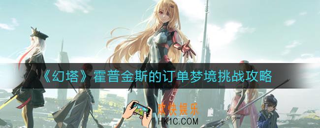 幻塔霍普金斯的订单梦境挑战怎么玩_霍普金斯的订单梦境挑战攻略