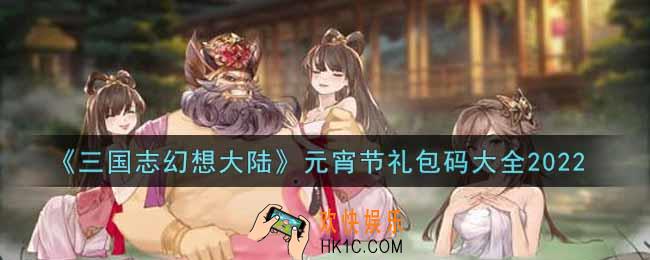 三国志幻想大陆最新元宵节礼包码是什么2022_元宵节礼包码大全