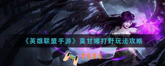 英雄联盟手游莫甘娜打野怎么玩_莫甘娜打野玩法攻略