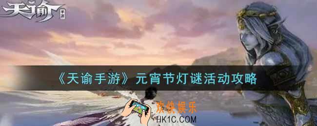 天谕手游元宵节灯谜活动怎么玩_元宵节灯谜活动攻略