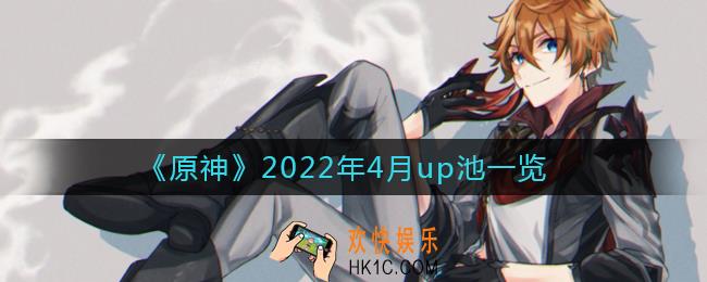原神2022年4月up池是什么_2022年4月up池一览