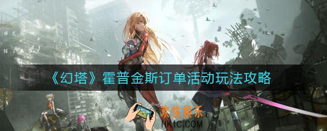 幻塔霍普金斯订单活动怎么玩_霍普金斯订单活动玩法攻略