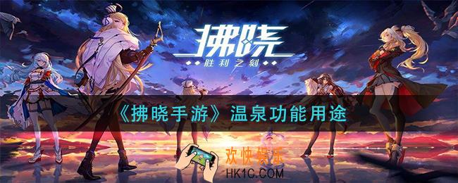 拂晓手游温泉有什么用_温泉功能用途