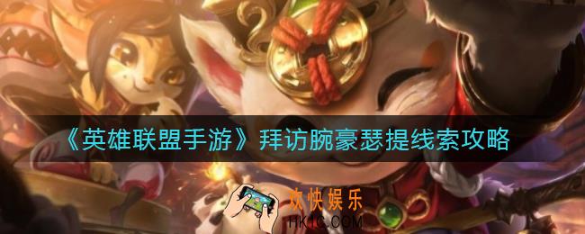 英雄联盟手游拜访瑟提线索在哪_拜访腕豪瑟提线索攻略