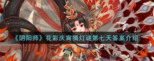 阴阳师花彩庆宵猜灯谜第七天答案是什么_花彩庆宵猜灯谜第七天答案介绍