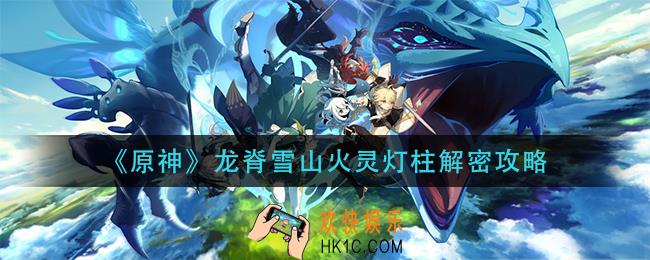 原神龙脊雪山火灵灯柱解密怎么过_原神龙脊雪山火灵灯柱解密攻略