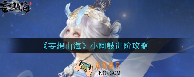 妄想山海小阿鼓怎么进阶_小阿鼓进阶攻略