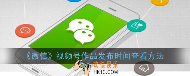 微信视频号作品发布时间怎么看_微信视频号作品发布时间查看方法
