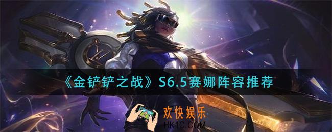 金铲铲之战s6.5赛娜阵容怎么搭配_s6.5赛娜阵容推荐