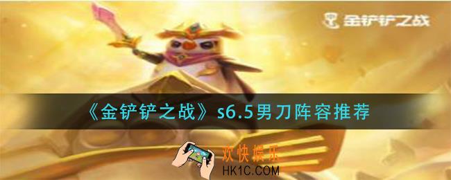 金铲铲之战s6.5男刀阵容怎么搭配_s6.5男刀阵容推荐