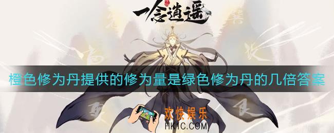 一念逍遥橙色修为丹提供的修为量是绿色修为丹的几倍答案是什么_橙色修为丹提供的修为量是绿色修为丹的几倍答案介绍