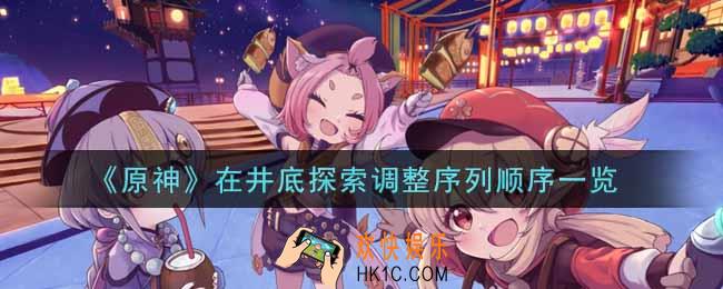 原神在井底探索调整序列顺序是什么_在井底探索调整序列顺序一览