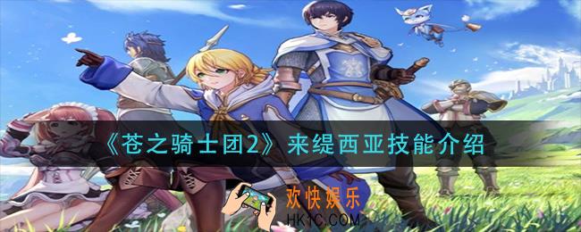 苍之骑士团2来缇西亚技能是什么_来缇西亚技能介绍