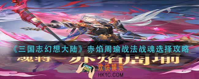 三国志幻想大陆赤焰周瑜战法战魂怎么搭配_赤焰周瑜战法战魂选择攻略