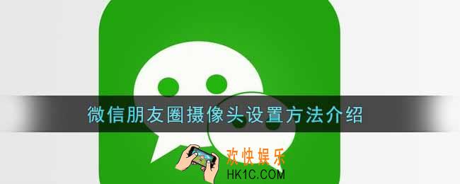 微信朋友圈摄像头怎么设置_微信状态摄像头怎么设置