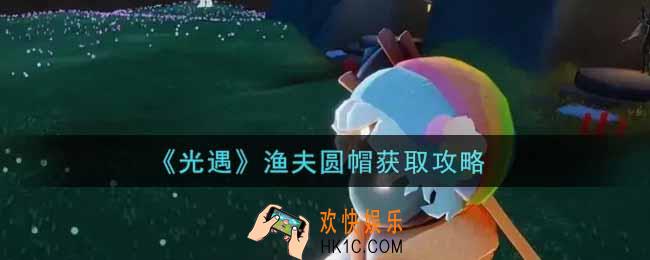 光遇渔夫圆帽怎么获得_渔夫圆帽获取攻略