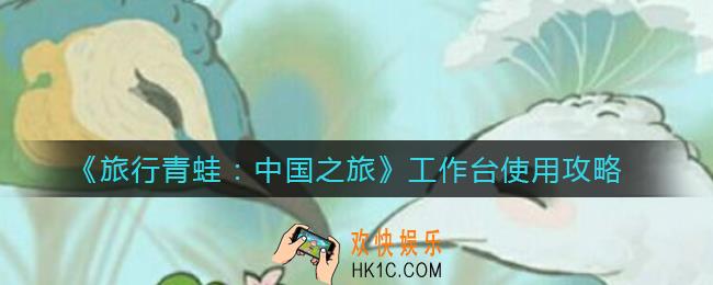 旅行青蛙中国之旅工作台怎么使用_工作台使用攻略
