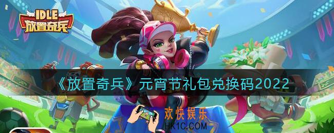 放置奇兵兑换码元宵节礼包在哪领_正月十五元宵节礼包兑换码2022