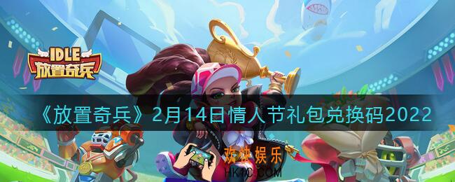 放置奇兵兑换码情人节礼包在哪领_2月14日情人节礼包兑换码2022