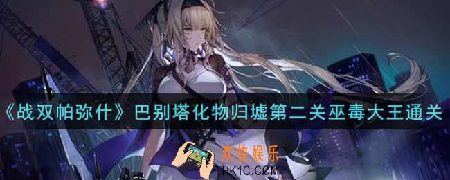 战双帕弥什巴别塔化物归墟第二关巫毒大王怎么过_巴别塔化物归墟第二关巫毒大王通关攻略