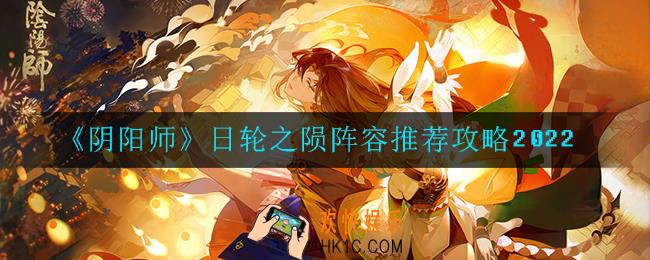 阴阳师日轮之陨阵容怎么搭配_日轮之陨阵容推荐攻略2022