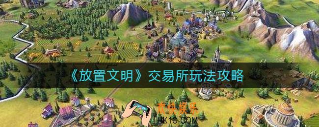 放置文明交易所怎么买东西_交易所玩法攻略