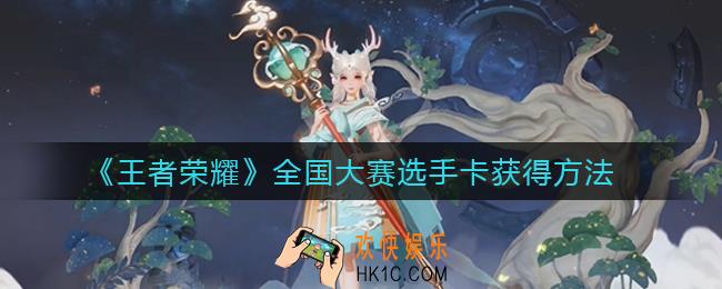 王者荣耀全国大赛选手卡怎么获得_全国大赛选手卡获得方法