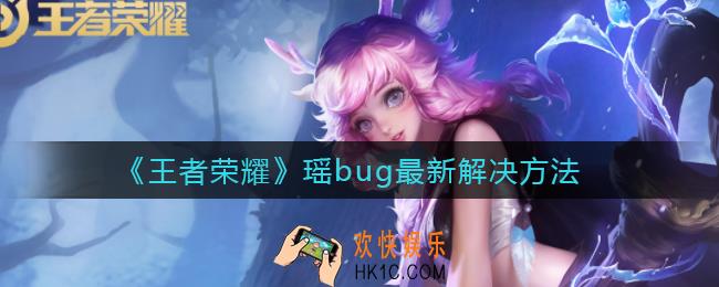 王者荣耀瑶bug怎么解决_瑶bug最新解决方法