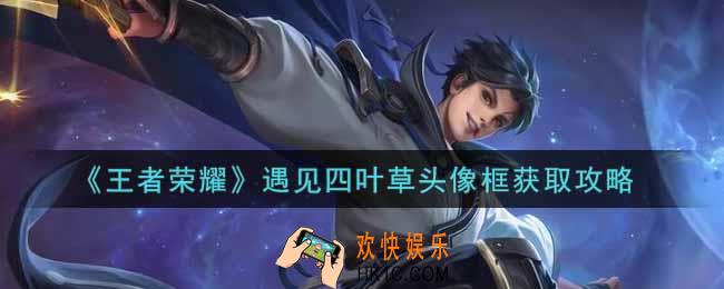 王者荣耀遇见四叶草头像框怎么获得_遇见四叶草头像框获取攻略