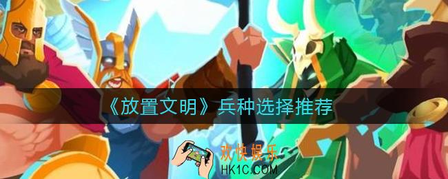放置文明兵种怎么选择_兵种选择推荐