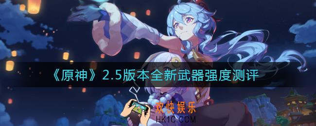 原神2.5版本新武器怎么样_2.5版本全新武器强度测评