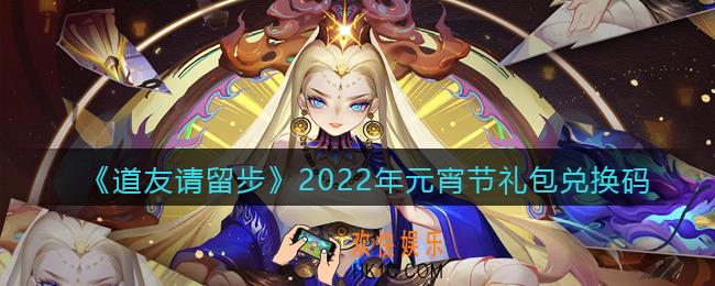 道友请留步元宵节礼包兑换码有哪些_元宵节礼包码在哪领取最新2022