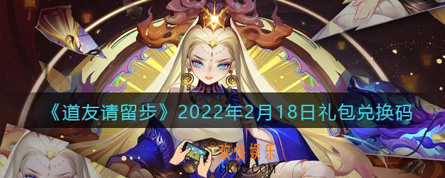 道友请留步2月18日礼包兑换码是什么_礼包码在哪领取最新2022