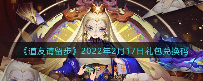 道友请留步2月17日礼包兑换码是什么_礼包码在哪领取最新2022