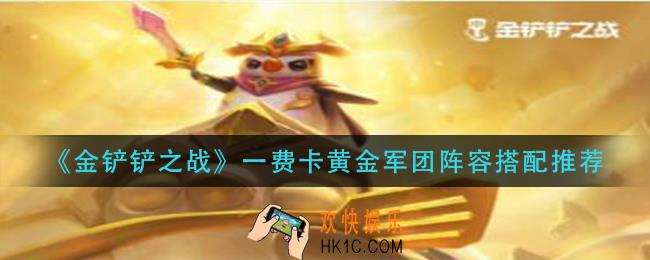 金铲铲之战一费卡黄金军团阵容怎么搭配_一费卡黄金军团阵容搭配推荐